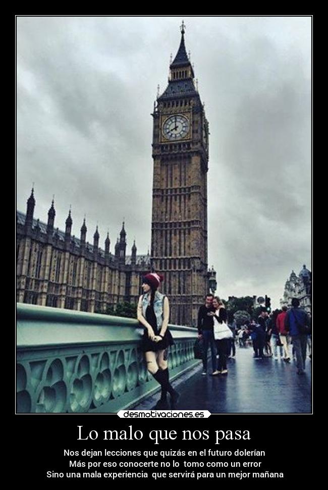 Lo malo que nos pasa - Nos dejan lecciones que quizás en el futuro dolerían
Más por eso conocerte no lo tomo como un error
Sino una mala experiencia que servirá para un mejor mañana