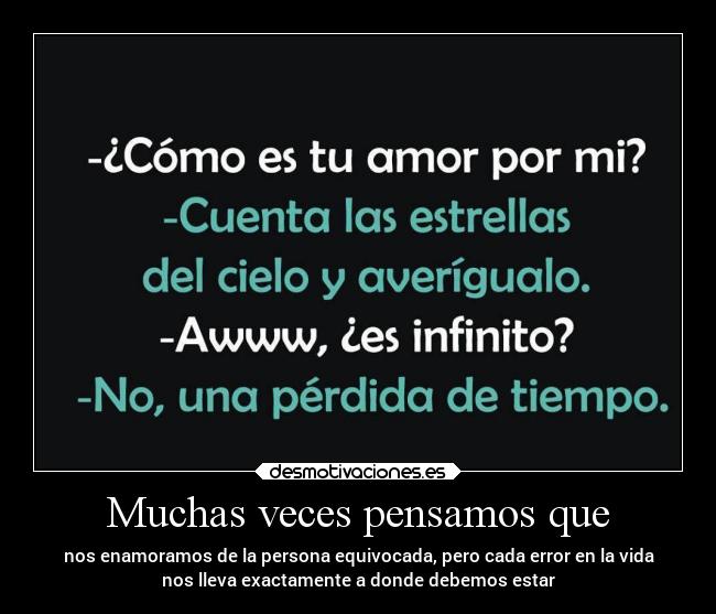 Muchas veces pensamos que - nos enamoramos de la persona equivocada, pero cada error en la vida
nos lleva exactamente a donde debemos estar