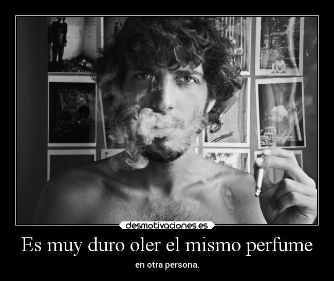 Es muy duro oler el mismo perfume - en otra persona.