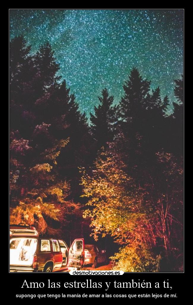 Amo las estrellas y también a ti, - supongo que tengo la manía de amar a las cosas que están lejos de mí.