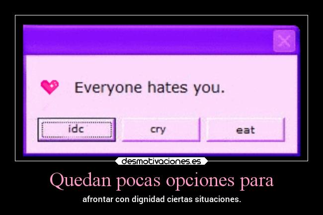 Quedan pocas opciones para - afrontar con dignidad ciertas situaciones.