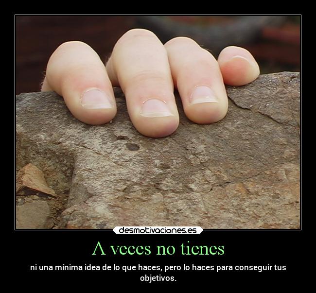 A veces no tienes - ni una mínima idea de lo que haces, pero lo haces para conseguir tus
objetivos.