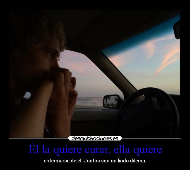 Él la quiere curar, ella quiere - enfermarse de él. Juntos son un lindo dilema.