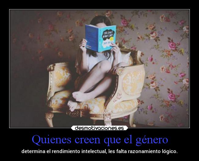 Quienes creen que el género - determina el rendimiento intelectual, les falta razonamiento lógico.