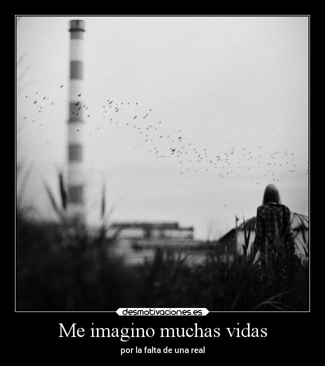 Me imagino muchas vidas - por la falta de una real