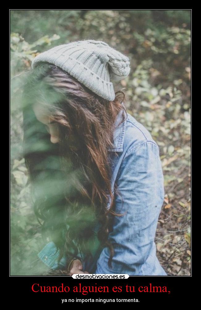 Cuando alguien es tu calma, - ya no importa ninguna tormenta.