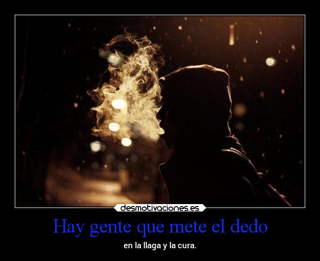Hay gente que mete el dedo - en la llaga y la cura.