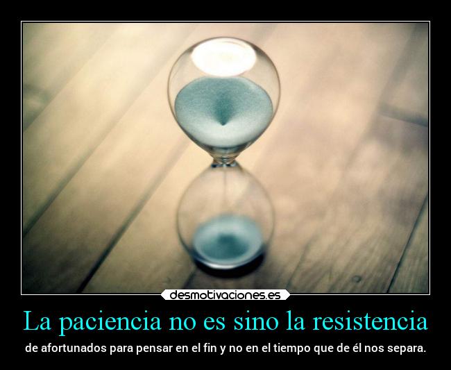 La paciencia no es sino la resistencia - 
