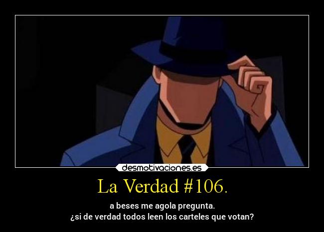 La Verdad #106. - a beses me agola pregunta.
¿si de verdad todos leen los carteles que votan?