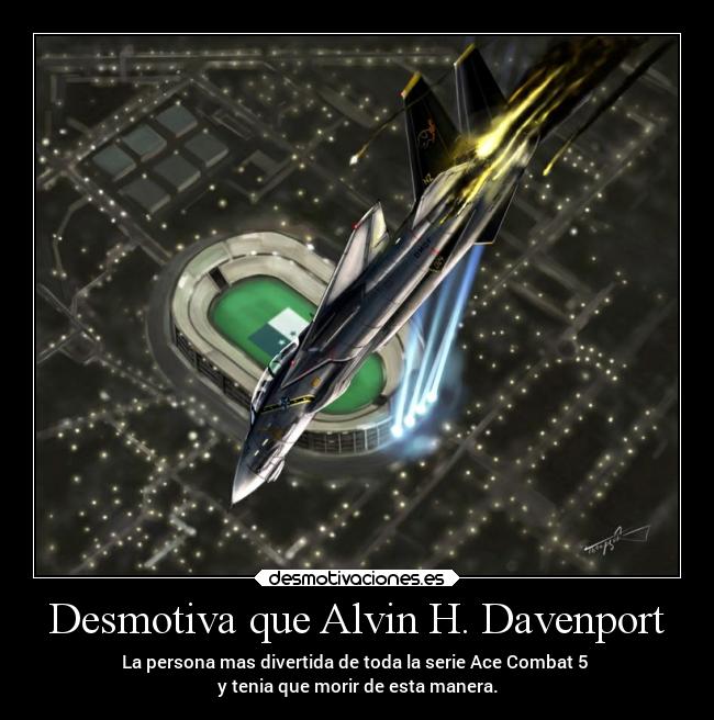 Desmotiva que Alvin H. Davenport - La persona mas divertida de toda la serie Ace Combat 5 
y tenia que morir de esta manera.