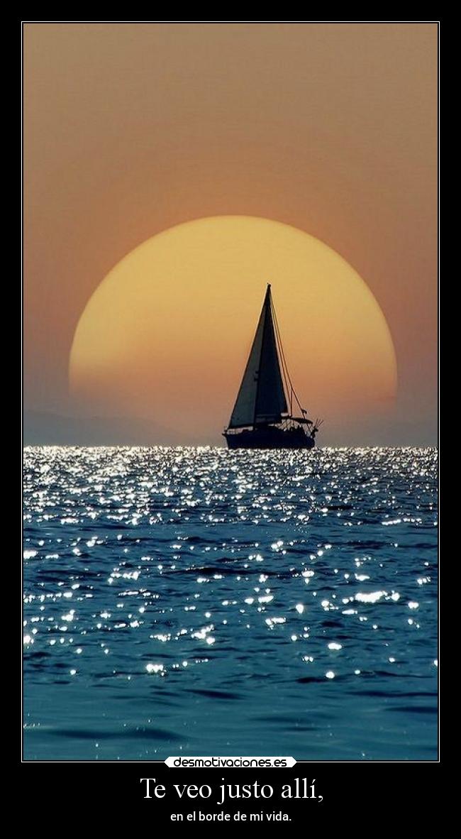Te veo justo allí, - en el borde de mi vida.