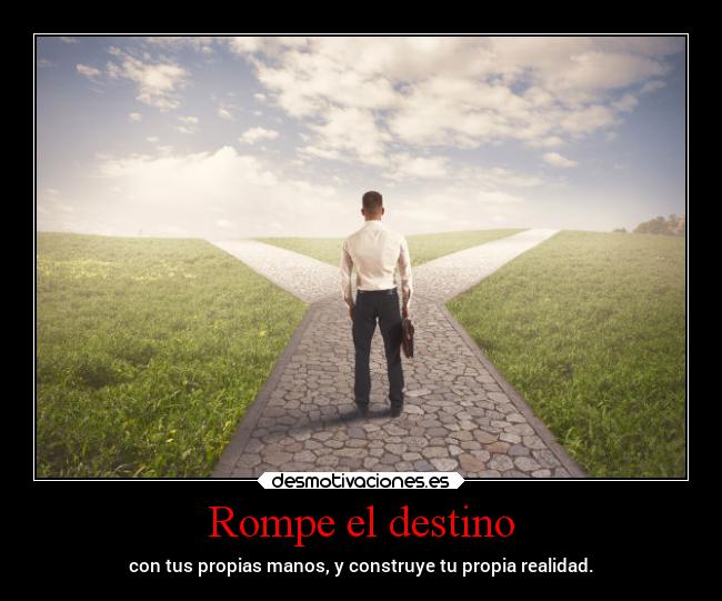 Rompe el destino - con tus propias manos, y construye tu propia realidad.