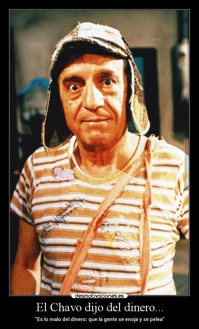 El Chavo dijo del dinero... - Es lo malo del dinero: que la gente se enoja y se pelea