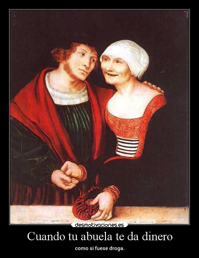 Cuando tu abuela te da dinero - como si fuese droga.