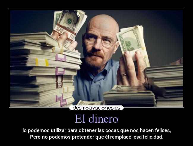 El dinero - lo podemos utilizar para obtener las cosas que nos hacen felices,
Pero no podemos pretender que él remplace  esa felicidad.