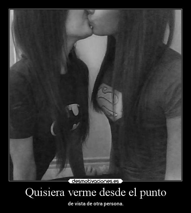 Quisiera verme desde el punto - de vista de otra persona.