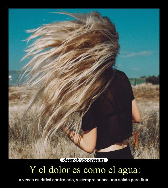 Y el dolor es como el agua: -