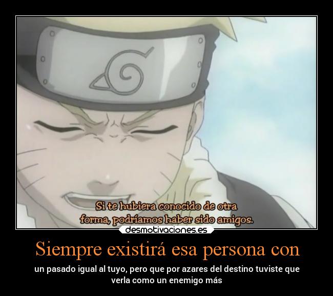 Siempre existirá esa persona con - un pasado igual al tuyo, pero que por azares del destino tuviste que
verla como un enemigo más