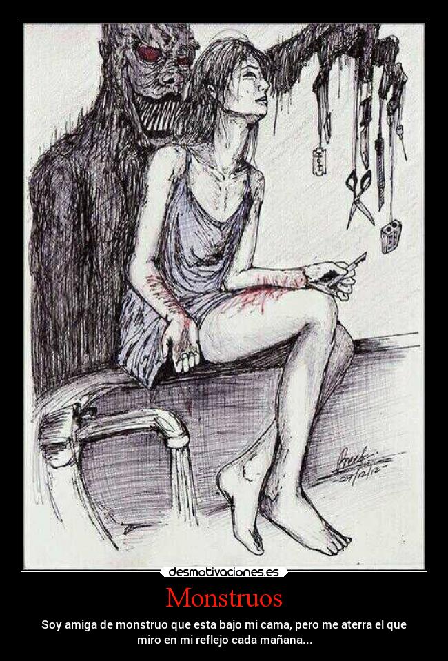 Monstruos - Soy amiga de monstruo que esta bajo mi cama, pero me aterra el que
miro en mi reflejo cada mañana...