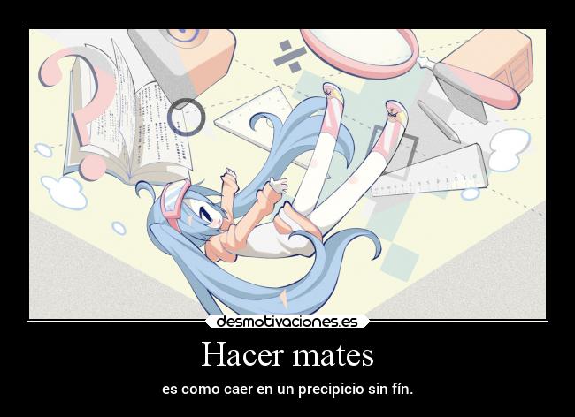 Hacer mates - es como caer en un precipicio sin fín.