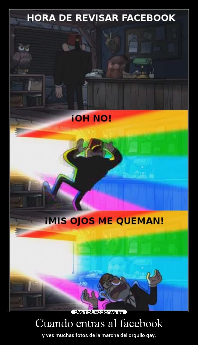 Cuando entras al facebook - y ves muchas fotos de la marcha del orgullo gay.