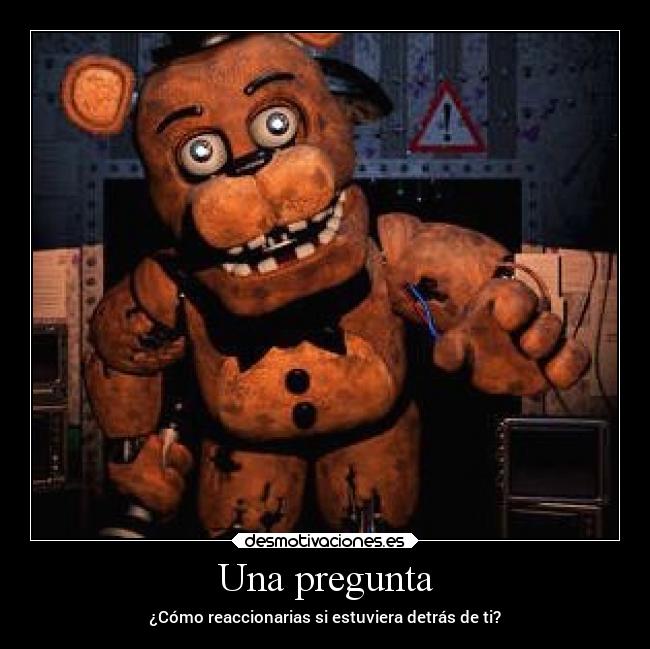 Una pregunta - ¿Cómo reaccionarias si estuviera detrás de ti?