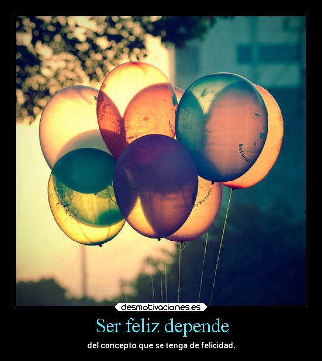 Ser feliz depende - del concepto que se tenga de felicidad.