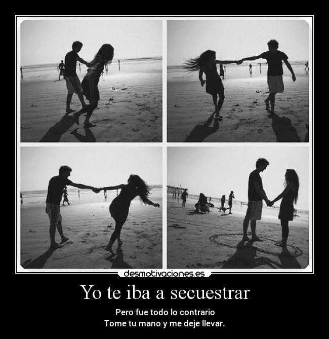 Yo te iba a secuestrar - Pero fue todo lo contrario
Tome tu mano y me deje llevar.
