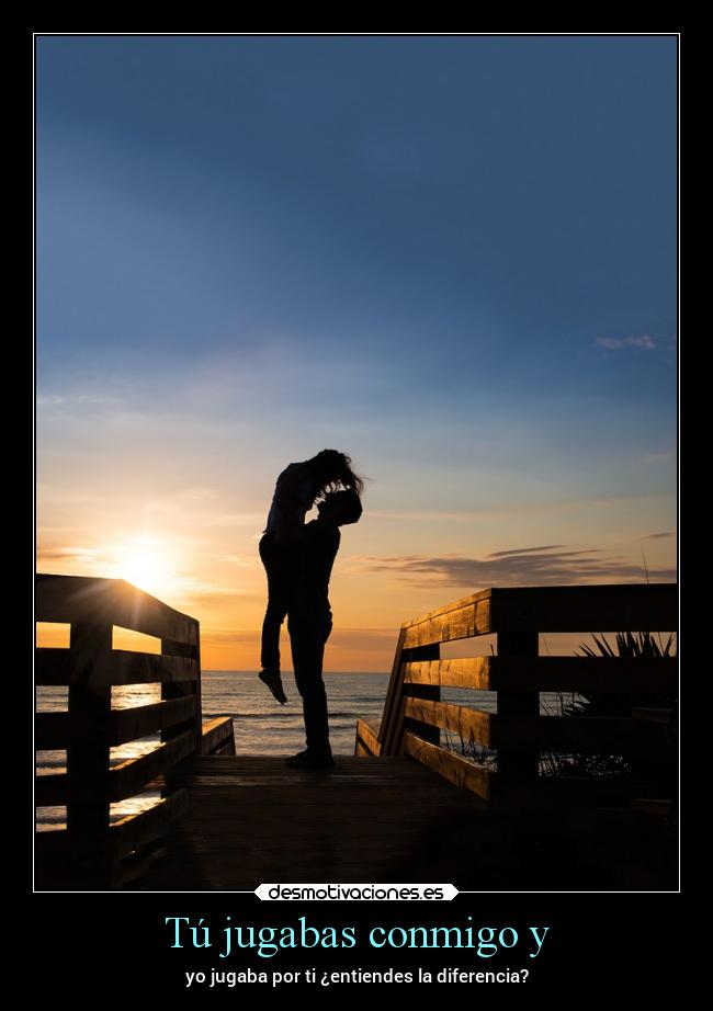 Tú jugabas conmigo y - yo jugaba por ti ¿entiendes la diferencia?