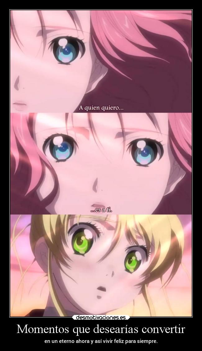 Momentos que desearías convertir - en un eterno ahora y así vivir feliz para siempre.
