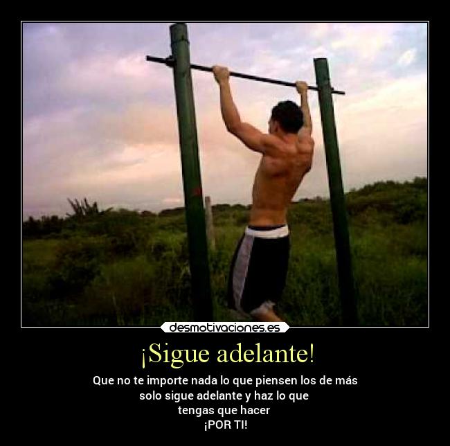 ¡Sigue adelante! - Que no te importe nada lo que piensen los de más
solo sigue adelante y haz lo que 
tengas que hacer 
¡POR TI!