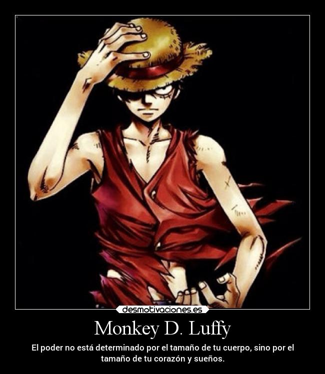 Monkey D. Luffy - El poder no está determinado por el tamaño de tu cuerpo, sino por el
tamaño de tu corazón y sueños.