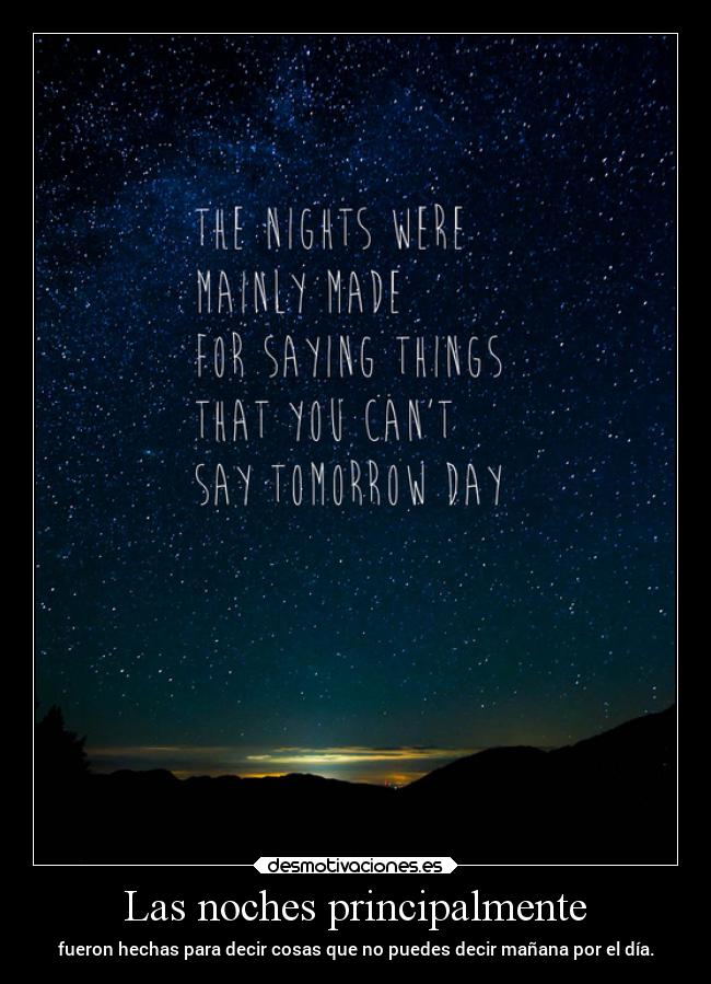 Las noches principalmente - fueron hechas para decir cosas que no puedes decir mañana por el día.