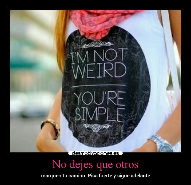 No dejes que otros - marquen tu camino. Pisa fuerte y sigue adelante