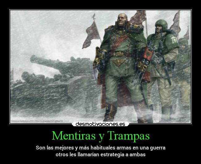 Mentiras y Trampas - Son las mejores y más habituales armas en una guerra
otros les llamarían estrategia a ambas