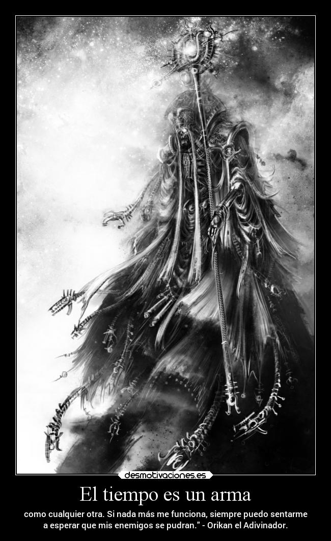El tiempo es un arma - como cualquier otra. Si nada más me funciona, siempre puedo sentarme
a esperar que mis enemigos se pudran. - Orikan el Adivinador.