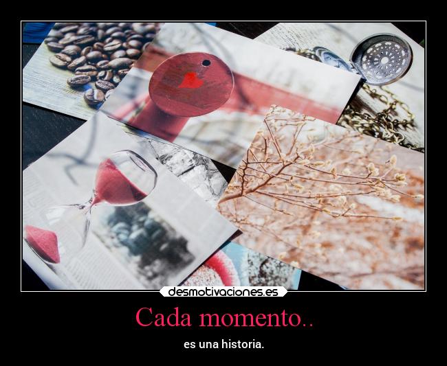 Cada momento.. - es una historia.