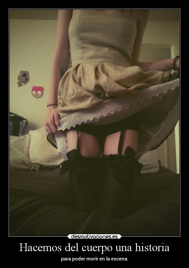 Hacemos del cuerpo una historia - para poder morir en la escena.
