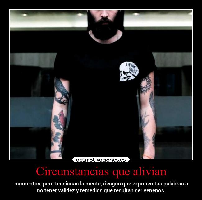 Circunstancias que alivian - momentos, pero tensionan la mente, riesgos que exponen tus palabras a
no tener validez y remedios que resultan ser venenos.