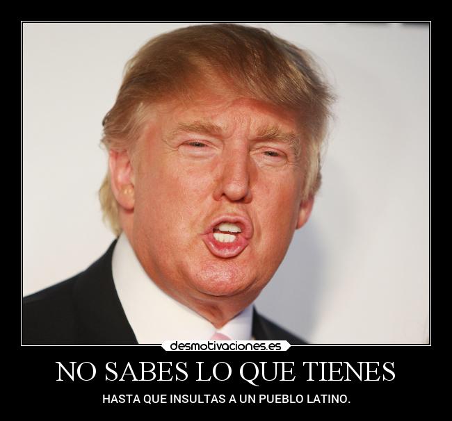 NO SABES LO QUE TIENES - HASTA QUE INSULTAS A UN PUEBLO LATINO.