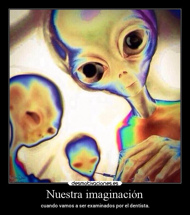 Nuestra imaginación - cuando vamos a ser examinados por el dentista.