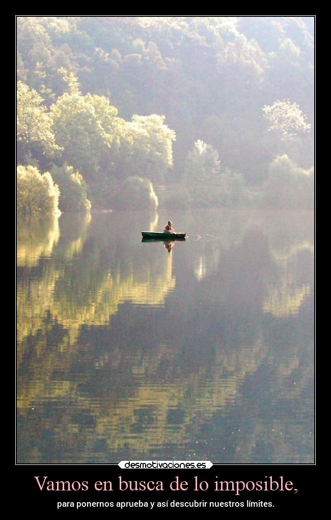 Vamos en busca de lo imposible, - para ponernos aprueba y así descubrir nuestros límites.