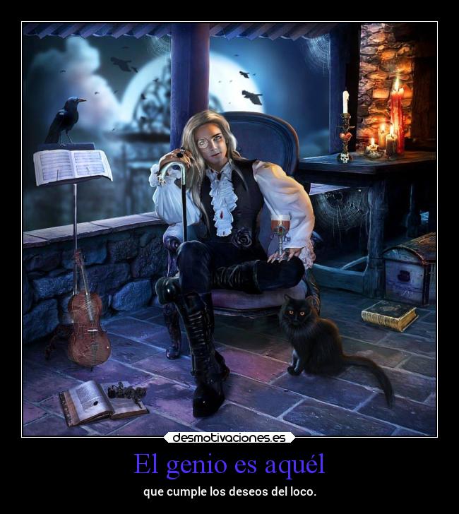 El genio es aquél - que cumple los deseos del loco.