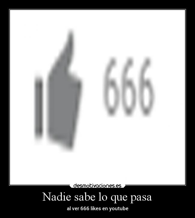 Nadie sabe lo que pasa - al ver 666 likes en youtube