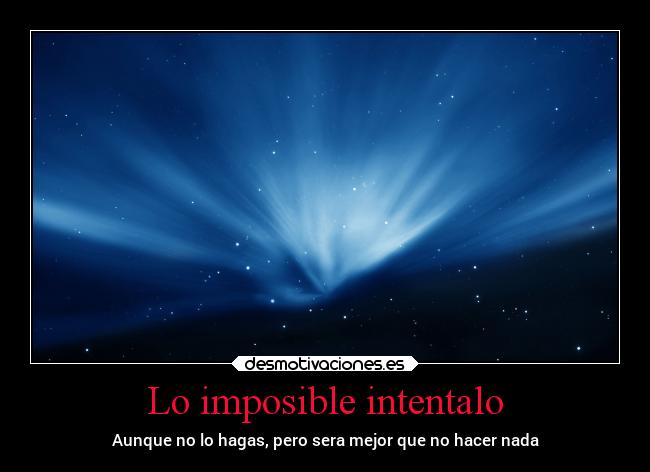 Lo imposible intentalo - Aunque no lo hagas, pero sera mejor que no hacer nada