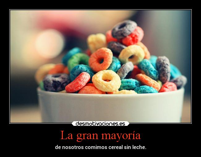 La gran mayoría - de nosotros comimos cereal sin leche.