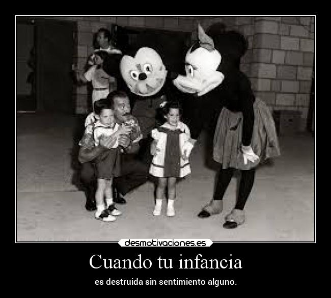 Cuando tu infancia - es destruida sin sentimiento alguno.