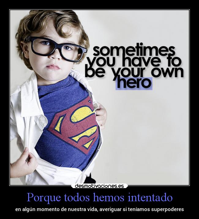 Porque todos hemos intentado - en algún momento de nuestra vida, averiguar si teníamos superpoderes