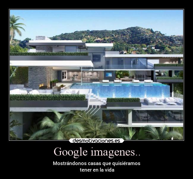 Google imagenes.. - Mostrándonos casas que quisiéramos
tener en la vida
