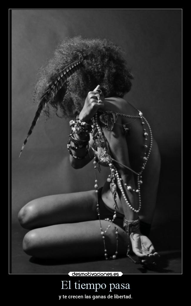 El tiempo pasa - y te crecen las ganas de libertad.